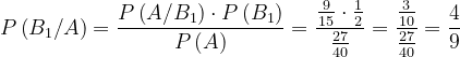 \dpi{120} P\left ( B_{1}/A \right )=\frac{P\left ( A/B_{1} \right )\cdot P\left ( B_{1} \right ) }{P\left ( A \right )}=\frac{\frac{9}{15}\cdot \frac{1}{2}}{\frac{27}{40}}=\frac{\frac{3}{10}}{\frac{27}{40}}=\frac{4}{9}